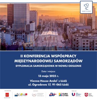 II Konferencja Współpracy Międzynarodowej Samorządów Dyplomacja samorządowa w nowej odsłonie Data i miejsce: 13 maja 2025 roku Vienna House by Wyndham Andel's Lódź ulica Ogrodowa 17 Łódź