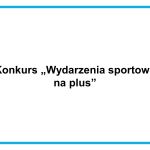 Konkurs „Wydarzenia sportowe na plus”
